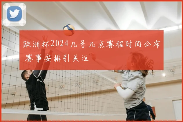 欧洲杯2024几号几点赛程时间公布 赛事安排引关注