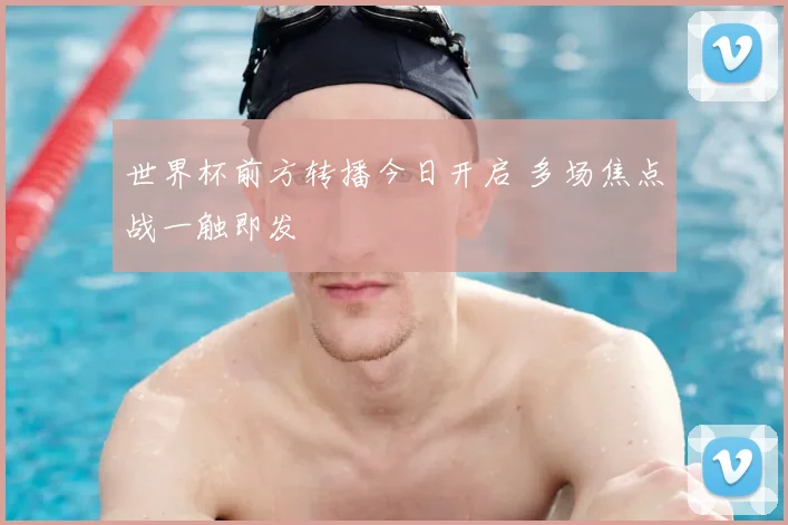 世界杯前方转播今日开启 多场焦点战一触即发