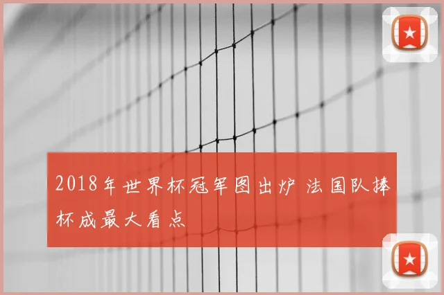 2018年世界杯冠军图出炉 法国队捧杯成最大看点