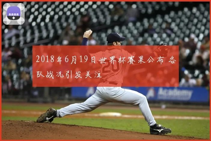 2018年6月19日世界杯赛果公布 各队战况引发关注