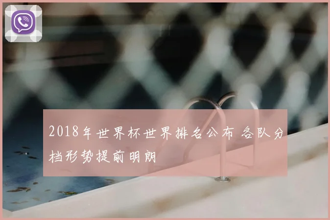 2018年世界杯世界排名公布 各队分档形势提前明朗