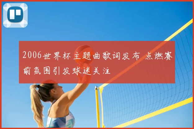 2006世界杯主题曲歌词发布 点燃赛前氛围引发球迷关注