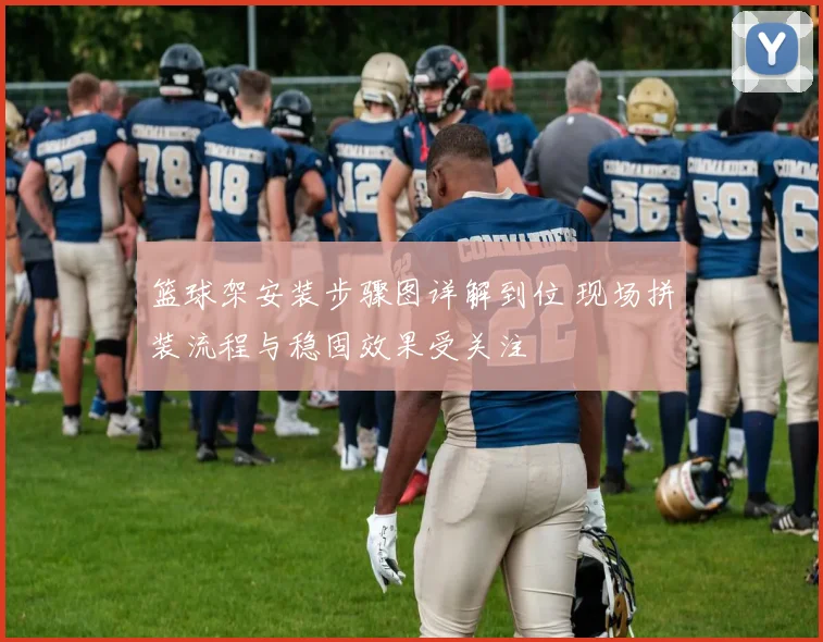 篮球架安装步骤图详解到位 现场拼装流程与稳固效果受关注