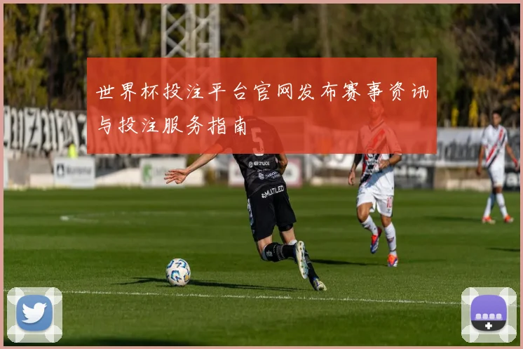 世界杯投注平台官网发布赛事资讯与投注服务指南