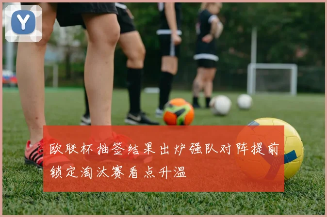 欧联杯抽签结果出炉强队对阵提前锁定淘汰赛看点升温