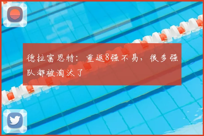 德拉富恩特:重返8强不易,很多强队都被淘汰了