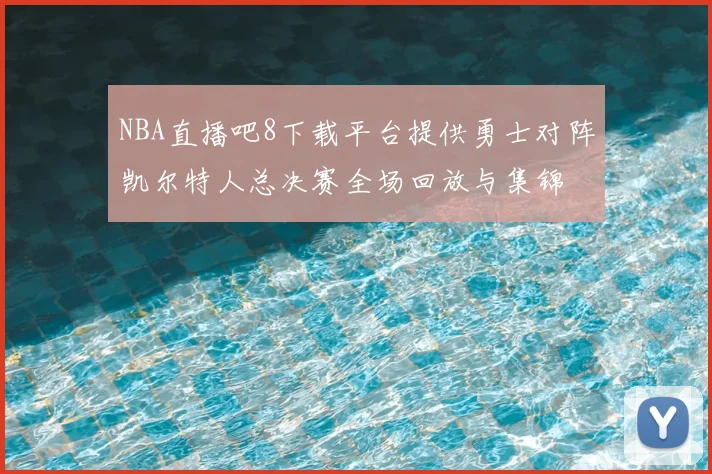 NBA直播吧8下载平台提供勇士对阵凯尔特人总决赛全场回放与集锦