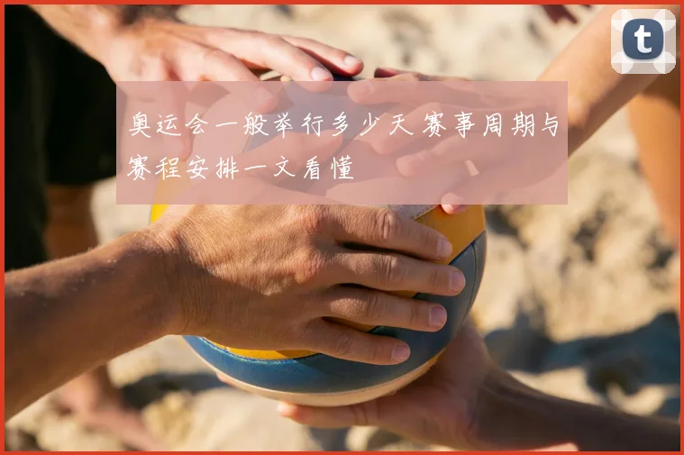 奥运会一般举行多少天 赛事周期与赛程安排一文看懂