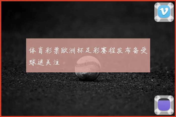 体育彩票欧洲杯足彩赛程发布备受球迷关注
