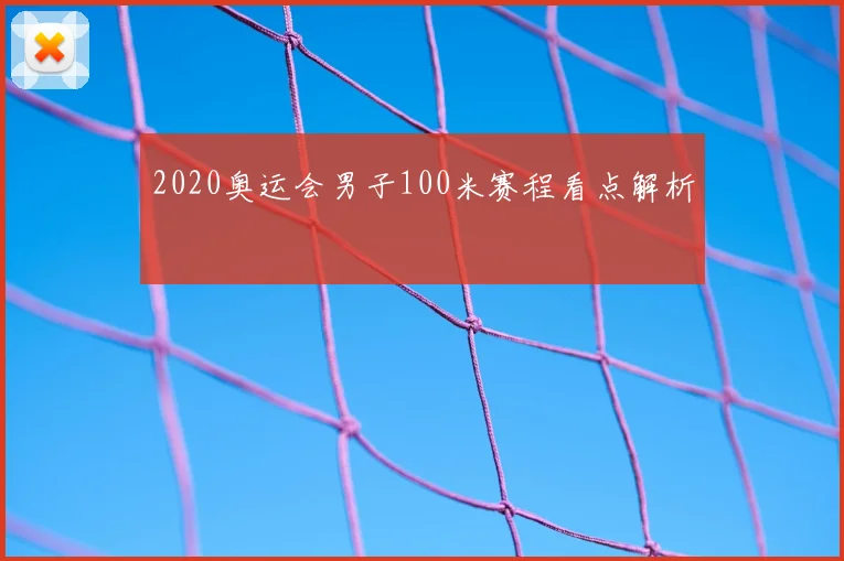 2020奥运会男子100米赛程看点解析