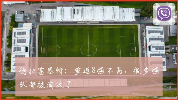 德拉富恩特:重返8强不易,很多强队都被淘汰了