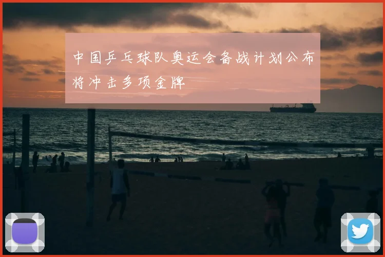 中国乒乓球队奥运会备战计划公布将冲击多项金牌