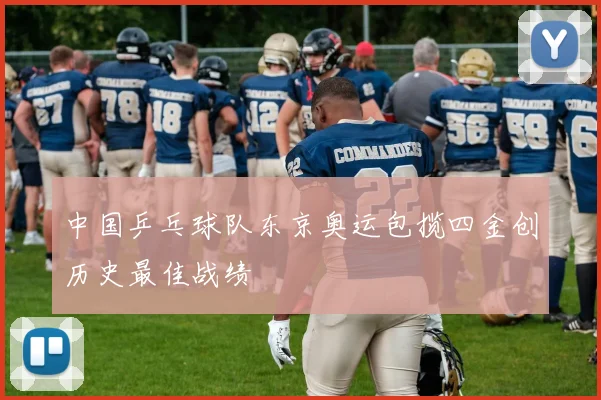 中国乒乓球队东京奥运包揽四金创历史最佳战绩