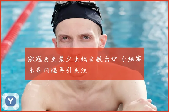欧冠历史最少出线分数出炉 小组赛竞争门槛再引关注
